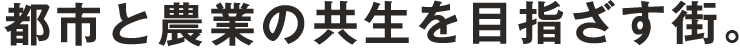 都市と農業の共生を目指す街。
